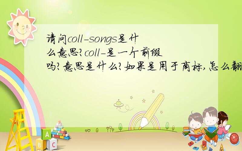 请问coll-songs是什么意思?coll-是一个前缀吗?意思是什么?如果是用于商标,怎么翻译比较合适?