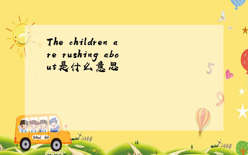 The children are rushing about是什么意思