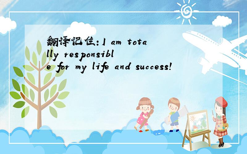翻译记住：I am totally responsible for my life and success!