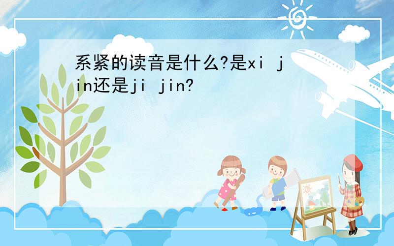 系紧的读音是什么?是xi jin还是ji jin?