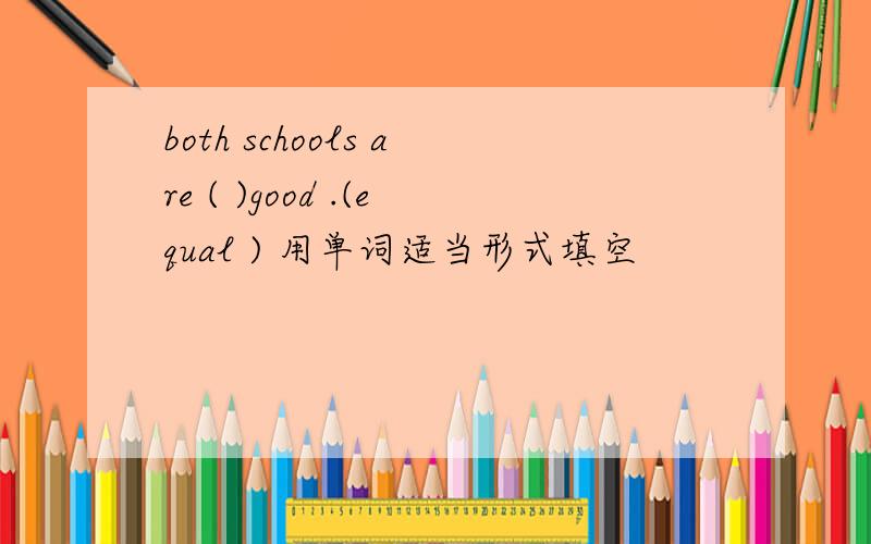 both schools are ( )good .(equal ) 用单词适当形式填空