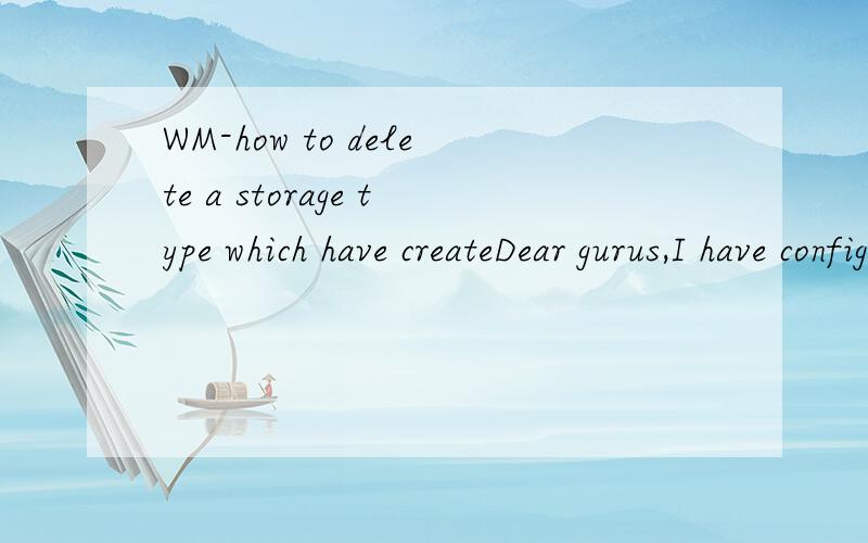 WM-how to delete a storage type which have createDear gurus,I have config a new storage type within a warehouse no.And,under the storage type,I have create some storage bin for it,but without quant.Then I want to delete the storage type.System show e