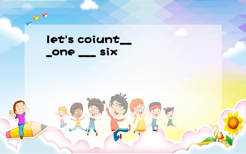 let's coiunt___one ___ six