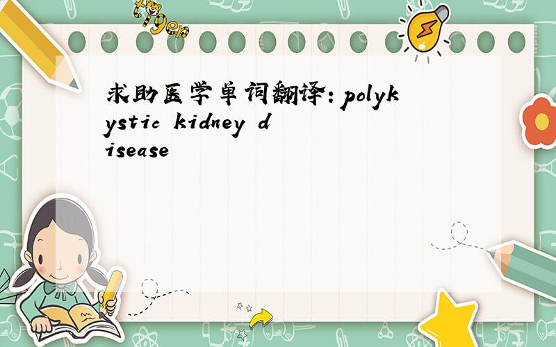求助医学单词翻译：polykystic kidney disease