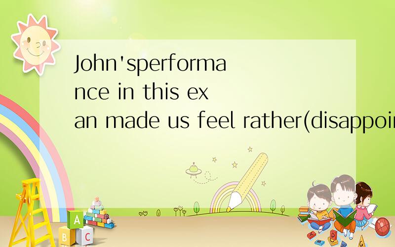 John'sperformance in this exan made us feel rather(disappoint)__