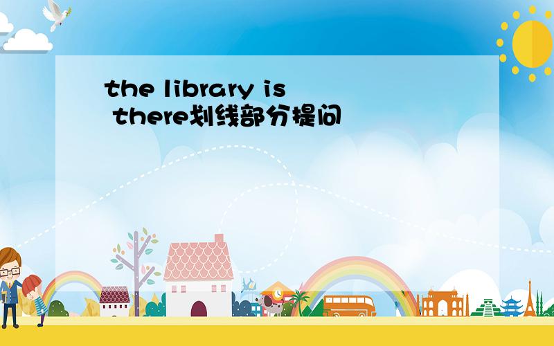 the library is there划线部分提问