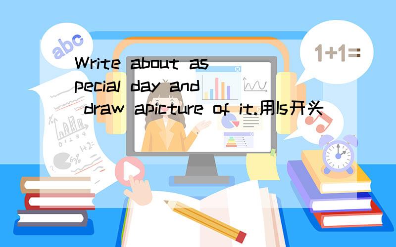 Write about aspecial day and draw apicture of it.用Is开头