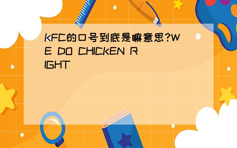 KFC的口号到底是嘛意思?WE DO CHICKEN RIGHT