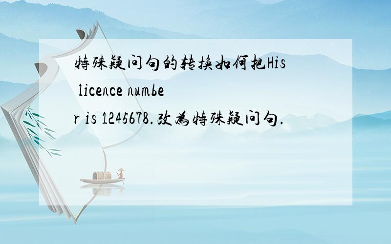 特殊疑问句的转换如何把His licence number is 1245678.改为特殊疑问句.