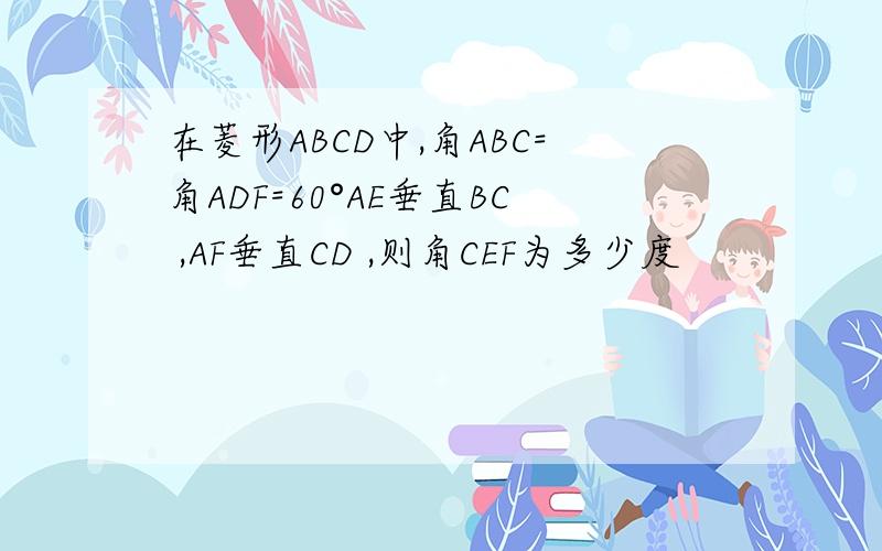在菱形ABCD中,角ABC=角ADF=60°AE垂直BC ,AF垂直CD ,则角CEF为多少度