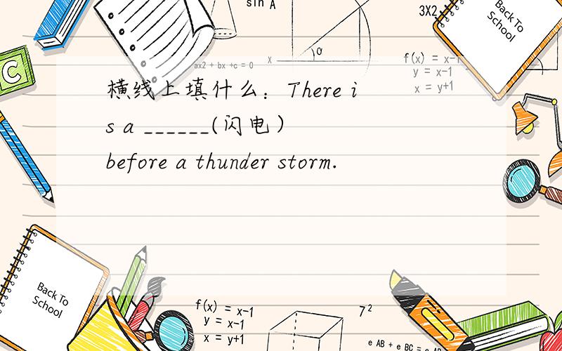 横线上填什么：There is a ______(闪电）before a thunder storm.