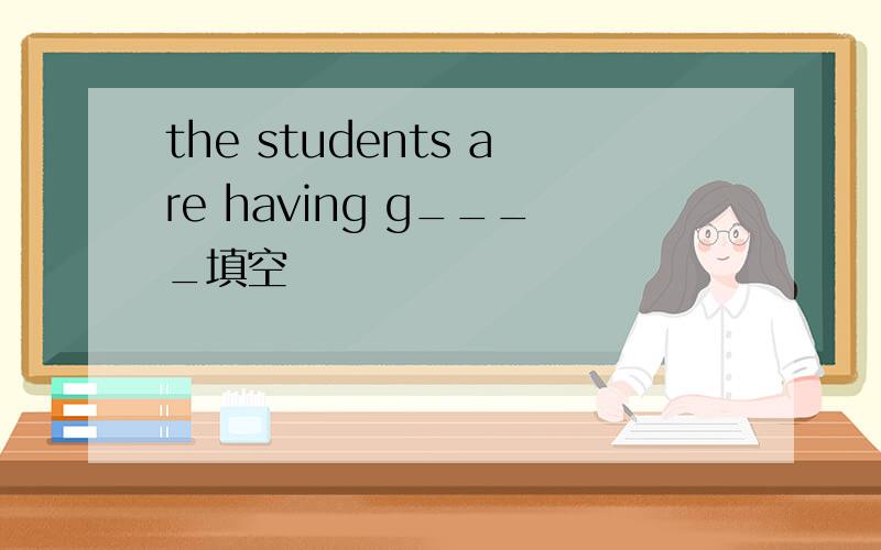 the students are having g____填空