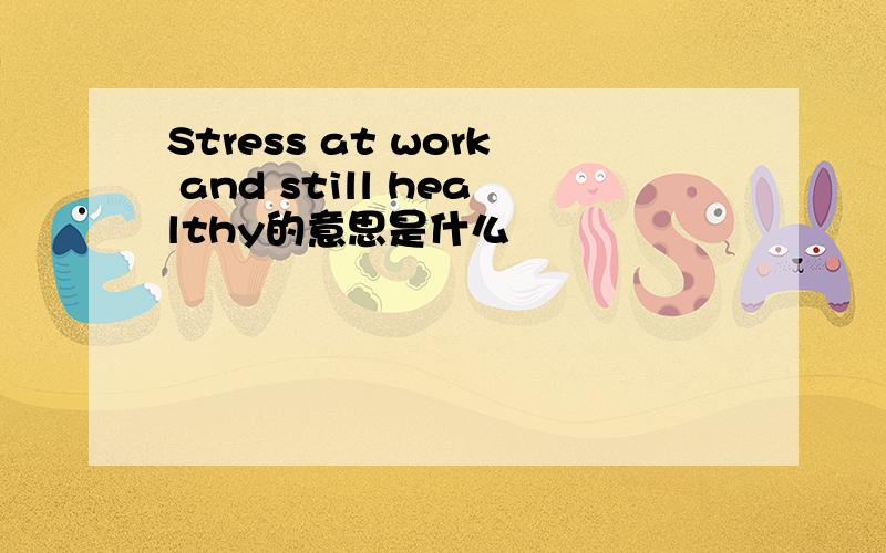 Stress at work and still healthy的意思是什么
