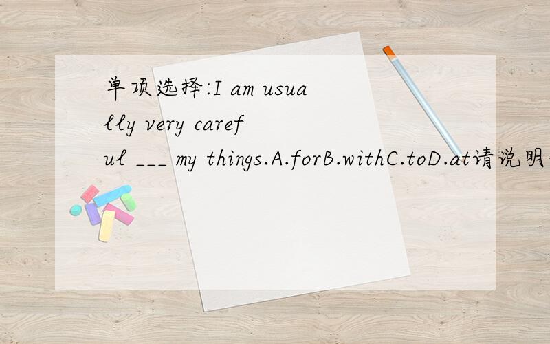 单项选择:I am usually very careful ___ my things.A.forB.withC.toD.at请说明理由