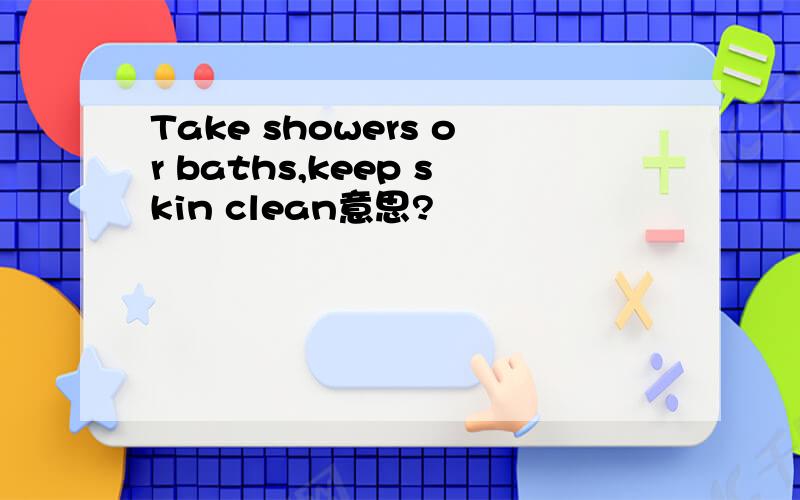 Take showers or baths,keep skin clean意思?
