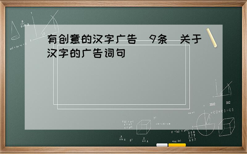 有创意的汉字广告(9条)关于汉字的广告词句
