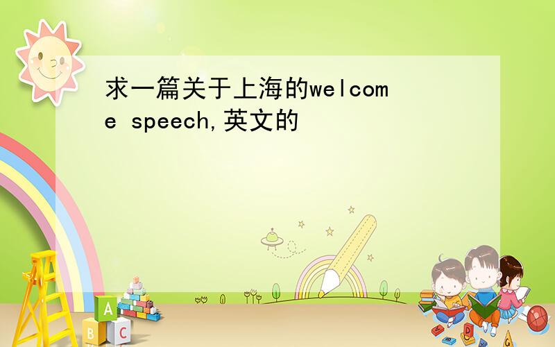 求一篇关于上海的welcome speech,英文的
