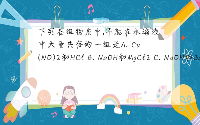 下列各组物质中,不能在水溶液中大量共存的一组是A. Cu(NO)2和HCl B. NaOH和MgCl2 C. NaOH和Ba(OH)2  D. Zn(NO3)2和Na2SO4