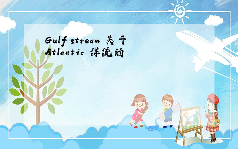 Gulf stream 关于Atlantic 洋流的