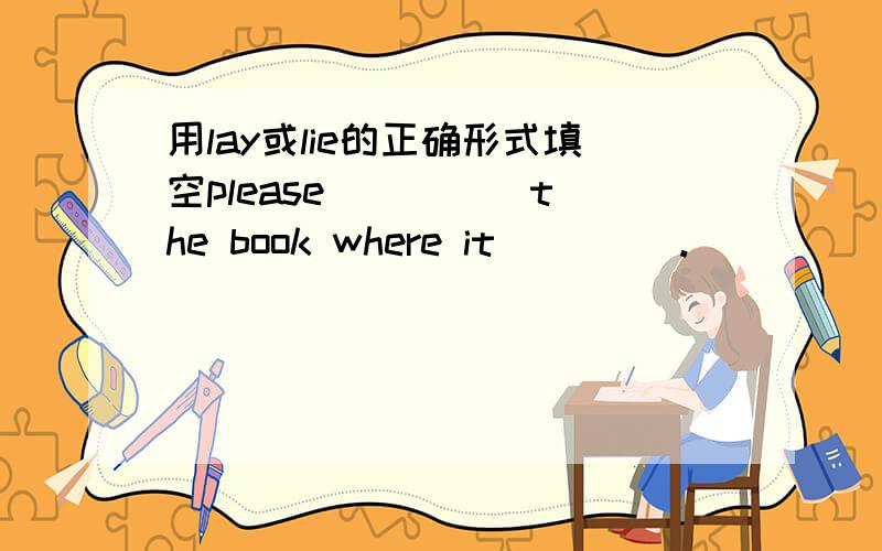 用lay或lie的正确形式填空please ____ the book where it ____.
