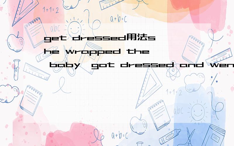 get dressed用法she wrapped the baby,got dressed and went to the hospital on foot.这里边get dressed 是帮baby穿上,还是自己穿上衣服啊?