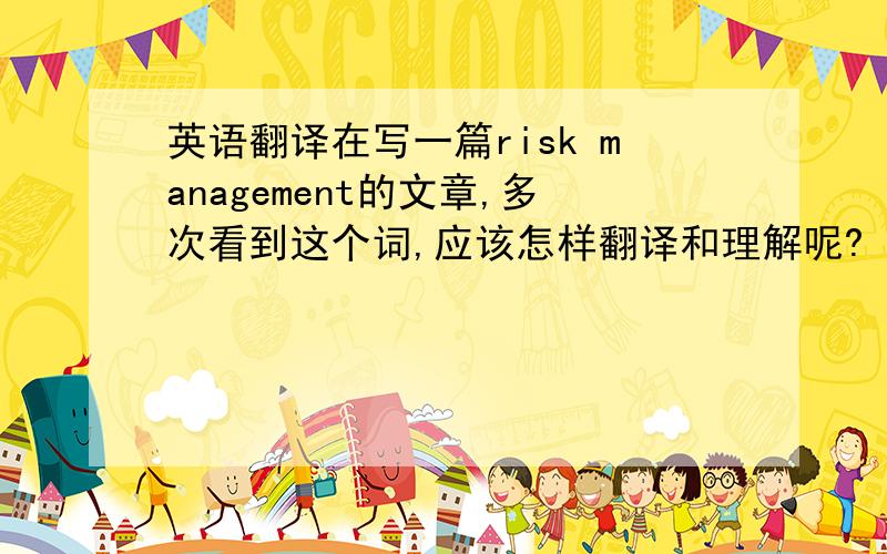 英语翻译在写一篇risk management的文章,多次看到这个词,应该怎样翻译和理解呢?