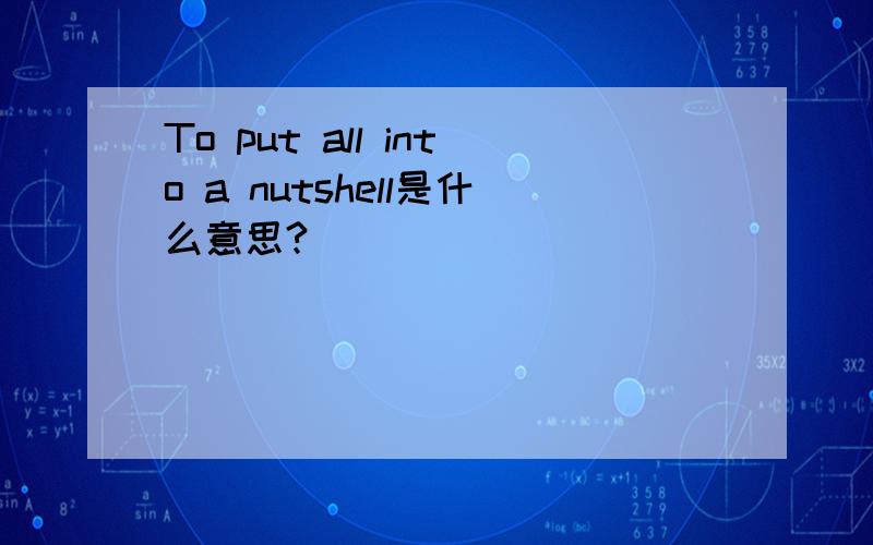 To put all into a nutshell是什么意思?