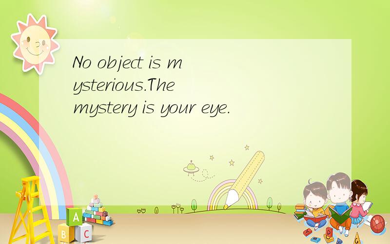 No object is mysterious.The mystery is your eye.