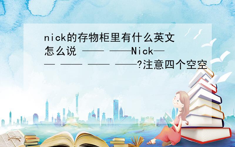 nick的存物柜里有什么英文怎么说 —— ——Nick—— —— —— ——?注意四个空空