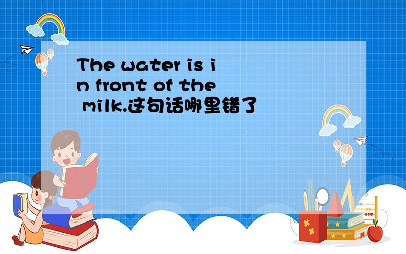 The water is in front of the milk.这句话哪里错了