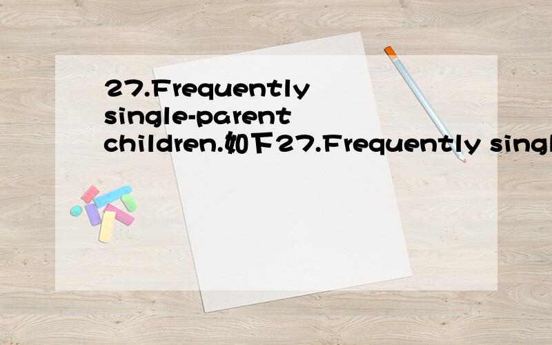 27.Frequently single-parent children.如下27.Frequently single-parent children ________ some of the functions that the absent adult in the house would have served.A.take offB.take after C.take in D.take on 选择哪个