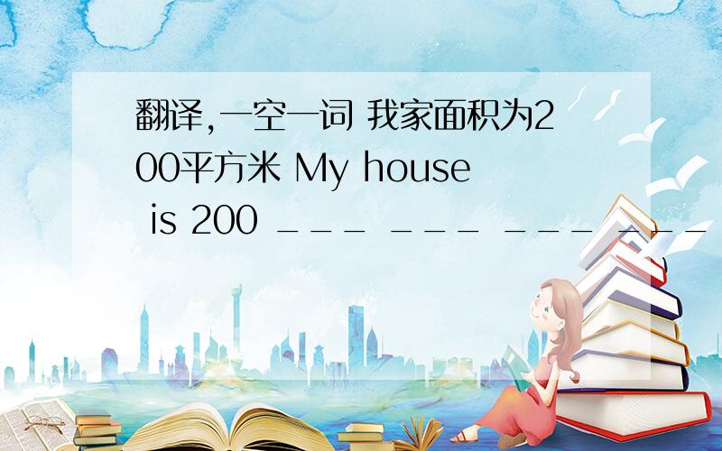 翻译,一空一词 我家面积为200平方米 My house is 200 ___ ___ ___ ___