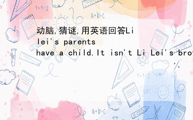 动脑,猜谜,用英语回答Li lei's parents have a child.It isn't Li Lei's brother,it isn't Li Lei's sister,too.Do you know who it is?
