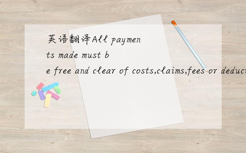 英语翻译All payments made must be free and clear of costs,claims,fees or deduction of any kind however arising.