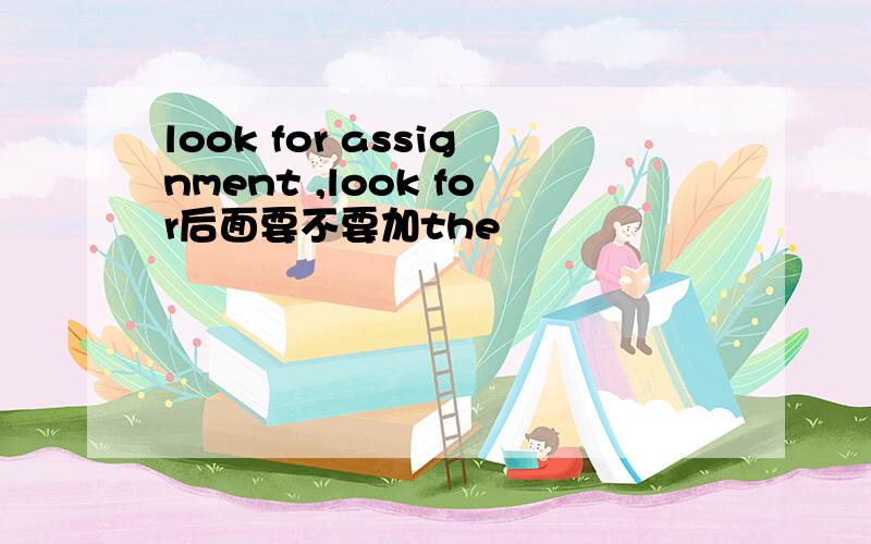 look for assignment ,look for后面要不要加the