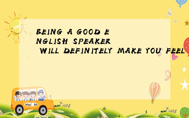 BEING A GOOD ENGLISH SPEAKER WILL DEFINITELY MAKE YOU FEEL GOOD ABOUT YOURSELF请问这个 BEING在句子里是啥意思啊 ?