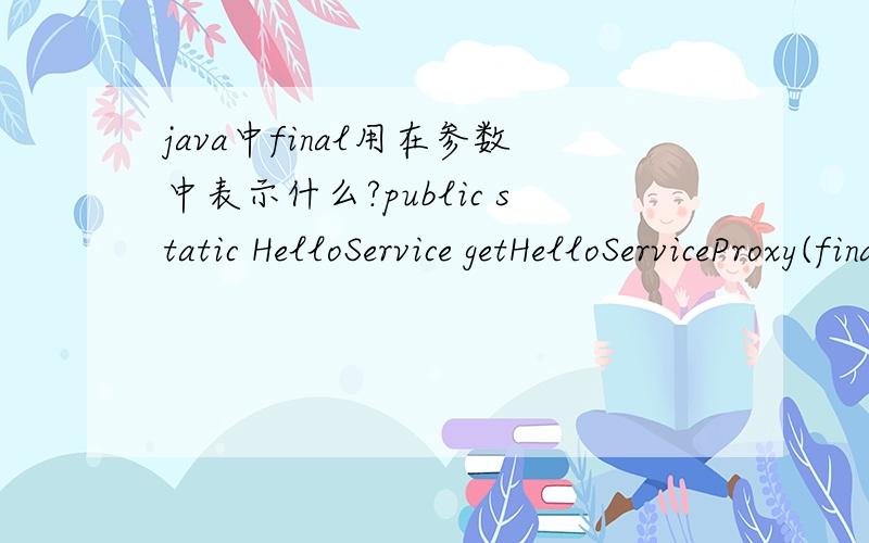 java中final用在参数中表示什么?public static HelloService getHelloServiceProxy(final HelloService helloService)其中的final用在参数中表示什么?