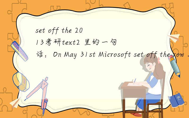 set off the 2013考研text2 里的一句话：On May 31st Microsoft set off the row .It said that Internet Explorer 10,the version due to appear with Windows 8,would have DNT as adefault.