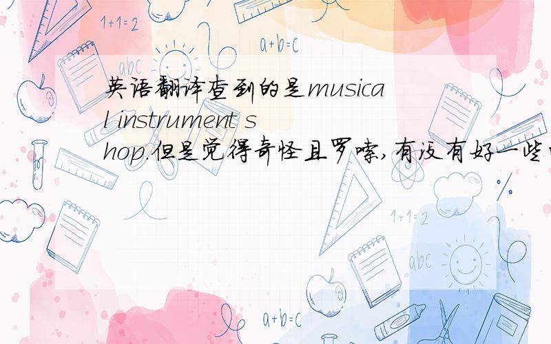 英语翻译查到的是musical instrument shop.但是觉得奇怪且罗嗦,有没有好一些的说法?