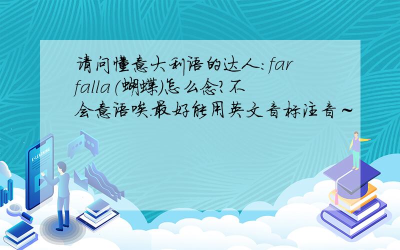 请问懂意大利语的达人：farfalla（蝴蝶）怎么念?不会意语唉.最好能用英文音标注音～
