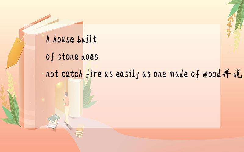 A house built of stone does not catch fire as easily as one made of wood并说说为什么这要用one?