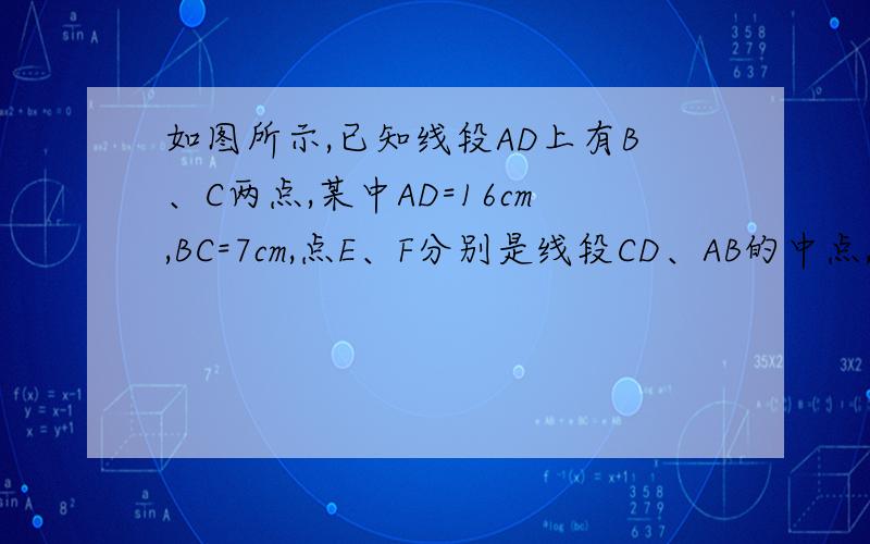如图所示,已知线段AD上有B、C两点,某中AD=16cm,BC=7cm,点E、F分别是线段CD、AB的中点,求线段EF的长