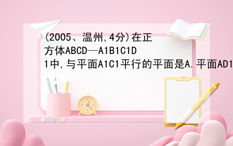 (2005、温州,4分)在正方体ABCD—A1B1C1D1中,与平面A1C1平行的平面是A.平面AD1B.平面BC1C.平面A1C1D.平面C1D