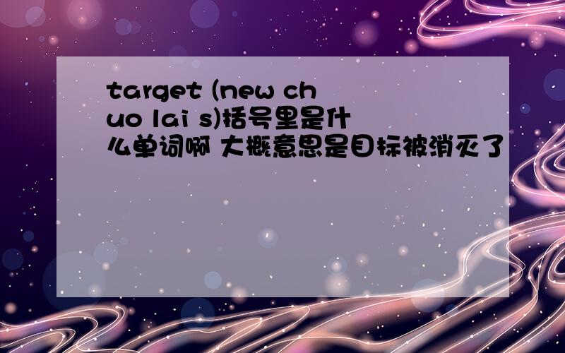 target (new chuo lai s)括号里是什么单词啊 大概意思是目标被消灭了