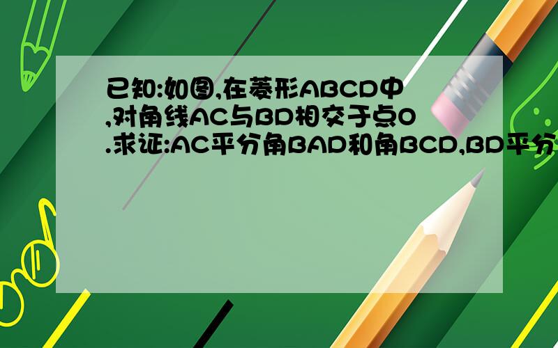 已知:如图,在菱形ABCD中,对角线AC与BD相交于点O.求证:AC平分角BAD和角BCD,BD平分角ABC和角ADC.