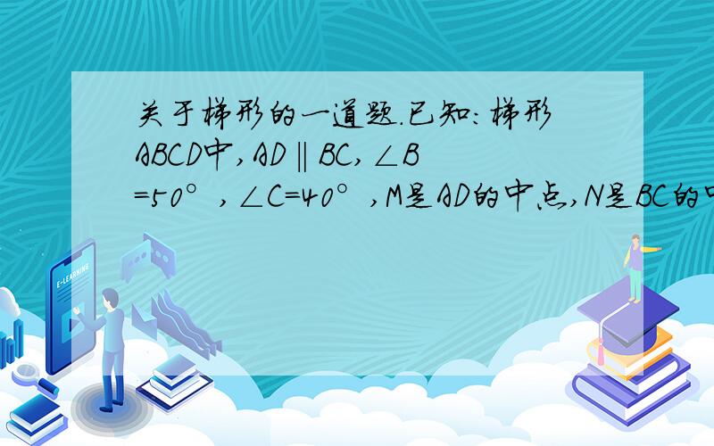 关于梯形的一道题.已知：梯形ABCD中,AD‖BC,∠B=50°,∠C=40°,M是AD的中点,N是BC的中点,CD=8cm,AB=6cm,求MN的长.