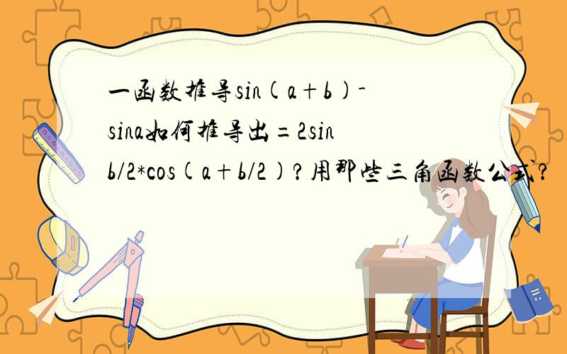 一函数推导sin(a+b)-sina如何推导出=2sinb/2*cos(a+b/2)?用那些三角函数公式?