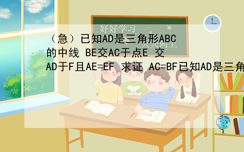 （急）已知AD是三角形ABC的中线 BE交AC于点E 交AD于F且AE=EF 求证 AC=BF已知AD是三角形ABC的中线 BE交AC于点E 交AD于F且AE=EF 求证 AC=BF