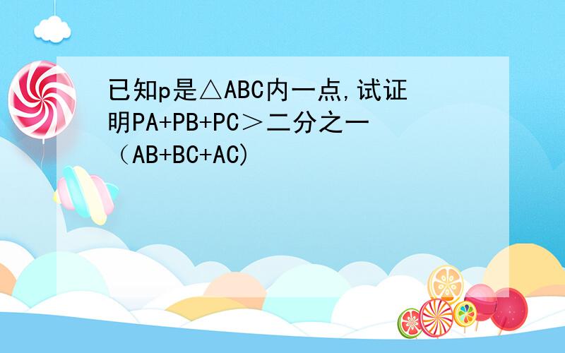 已知p是△ABC内一点,试证明PA+PB+PC＞二分之一（AB+BC+AC)