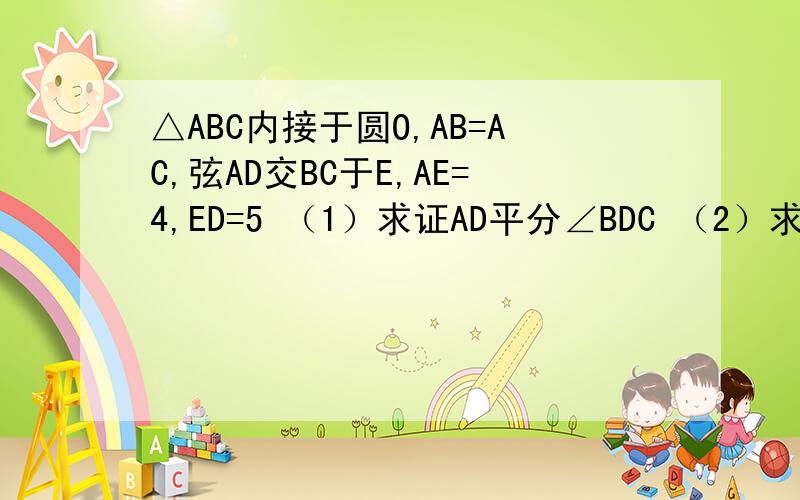 △ABC内接于圆O,AB=AC,弦AD交BC于E,AE=4,ED=5 （1）求证AD平分∠BDC （2）求AC （3）若∠BCD的平分线CI与AD交于I,求证AI=AC